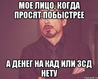 Мое лицо, когда просят побыстрее а денег на КАД или ЗСД нету