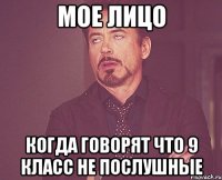 мое лицо когда говорят что 9 класс не послушные