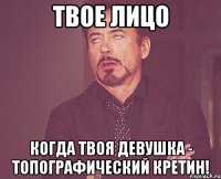 Твое лицо Когда твоя девушка - топографический кретин!