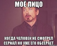 моё лицо когда человек не смотрел сериал но уже его обсерает