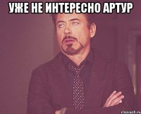 уже не интересно Артур 