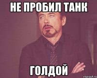 Не пробил танк голдой