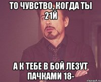 То чувство, когда ты 21й а к тебе в бой лезут пачками 18-