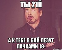 Ты 21й а к тебе в бой лезут пачками 18-