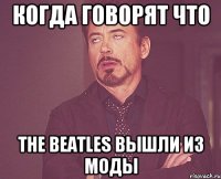 Когда говорят что The Beatles вышли из моды