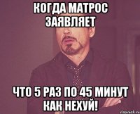 КОГДА МАТРОС ЗАЯВЛЯЕТ ЧТО 5 РАЗ ПО 45 МИНУТ КАК НЕХУЙ!