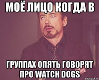 МОЁ ЛИЦО КОГДА В ГРУППАХ ОПЯТЬ ГОВОРЯТ ПРО WATCH DOGS