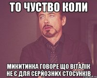 то чуство коли Микитинка говоре що Віталік не є для серйозних стосунків