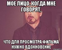 Мое лицо, когда мне говорят, что для просмотра фильма нужно вдохновение