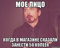 Мое лицо Когда в магазине сказали занести 50 копеек