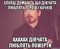 ХЛОПЦІ ДУМАЮТЬ ЩО ДІВЧАТА ЛЮБЛЯТЬ ГЕРОЇВ І КАЧКІВ АХАХАХ ДІВЧАТА ЛЮБЛЯТЬ ПОЖЕРТИ