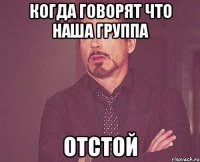 Когда говорят что наша группа Отстой