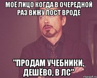 моё лицо когда в очередной раз вижу пост вроде "продам учебники, дешёво, в лс"