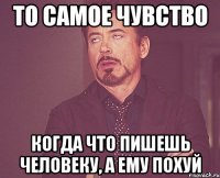 То самое чувство когда что пишешь человеку, а ему похуй