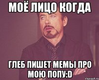 моё лицо когда Глеб пишет мемы про мою попу:D