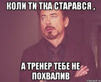 Коли ти тка старався , а тренер тебе не похвалив