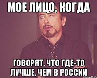 мое лицо, когда говорят, что где-то лучше, чем в России