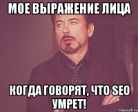 Мое выражение лица Когда говорят, что seo умрет!