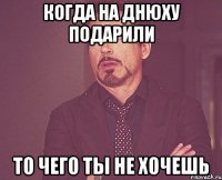 Когда на днюху подарили то чего ты не хочешь