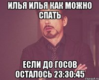 Илья Илья как можно спать Если до госов осталось 23:30:45