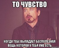 То чувство когда тебе выпадает бесполезная вещь которая у тебя уже есть