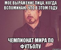 Мое выражение лица, когда вспоминаю, что в этом году Чемпионат Мира по футболу