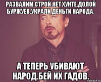 Развалим строй.нет хунте.долой буржуев.украли деньги народа. А теперь убивают народ.бей их гадов.