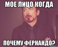 Мое лицо когда почему Фернандо?