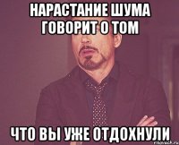 нарастание шума говорит о том что вы уже отдохнули