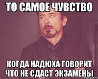 то самое чувство когда Надюха говорит что не сдаст экзамены