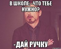 В школе: -что тебе нужно? -Дай ручку