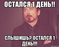 остался 1 день!! слышишь? остался 1 день!!!