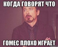 Когда говорят что Гомес плохо играет