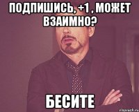 Подпишись, +1 , может взаимно? бесите