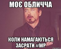 Моє обличча Коли намагаються засрати #WP