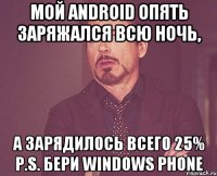 Мой android опять заряжался всю ночь, А зарядилось всего 25% P.S. Бери Windows phone