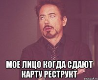  Мое лицо когда сдают карту Реструкт