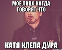 Мое лицо когда говорят что Катя Клепа дура