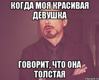 Когда моя красивая девушка говорит, что она толстая