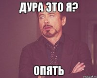 Дура это я? Опять