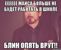 Ееееее майса больше не будет работать в школе Блин опять врут!!