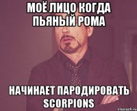 Моё лицо когда пьяный Рома начинает пародировать scorpions