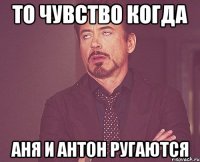 То чувство когда Аня и Антон ругаются