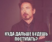  Куда дальше будешь поступать?