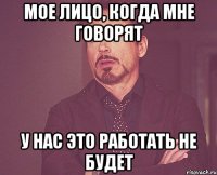 Мое лицо, когда мне говорят У нас это работать не будет