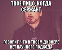 ТВОЕ ЛИЦО, КОГДА СЕРЖАНТ ГОВОРИТ, ЧТО В ТВОЕМ ДИССЕРЕ НЕТ НАУЧНОГО ПОДХОДА