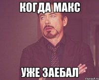 когда макс уже заебал