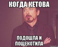 когда кетова подошла и пощекотила