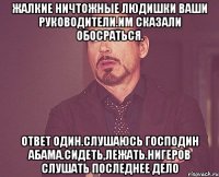 Жалкие ничтожные людишки ваши руководители.им сказали обосраться. Ответ один.слушаюсь господин абама.сидеть,лежать.нигеров слушать последнее дело