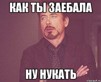 Как ты заебала Ну нукать